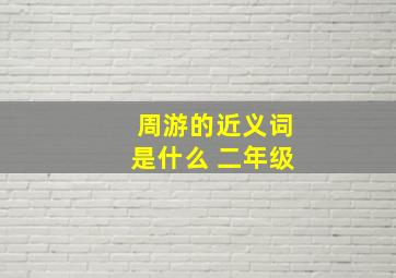 周游的近义词是什么 二年级